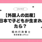 【外国人の出産】日本で子どもが生まれたら？必要な手続きとビザ
